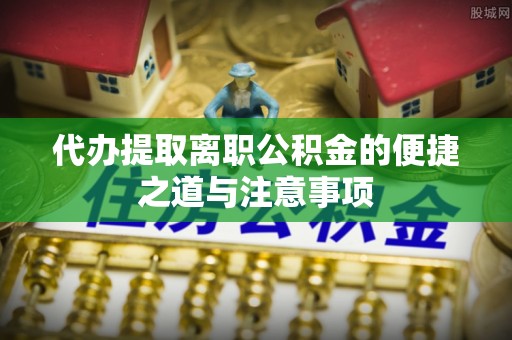 和硕代办提取离职公积金的便捷之道与注意事项
