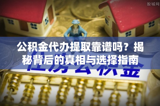 和硕公积金代办提取靠谱吗？揭秘背后的真相与选择指南
