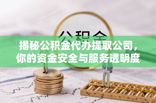 和硕揭秘公积金代办提取公司，你的资金安全与服务透明度指南