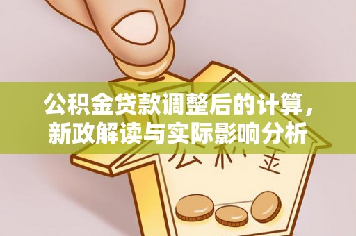 和硕公积金贷款调整后的计算，新政解读与实际影响分析