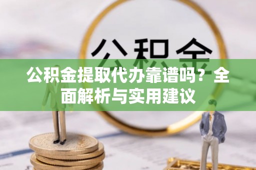 和硕公积金提取代办靠谱吗？全面解析与实用建议