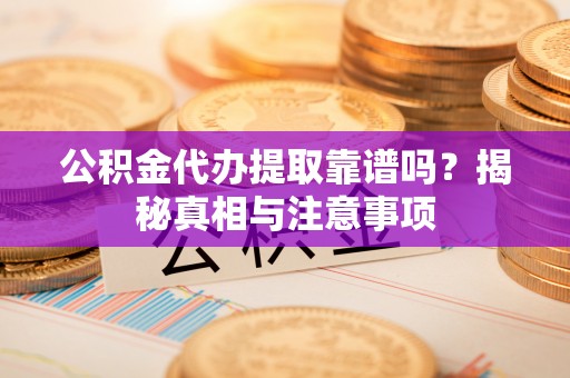 和硕公积金代办提取靠谱吗？揭秘真相与注意事项