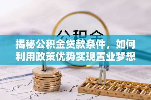 和硕揭秘公积金贷款条件，如何利用政策优势实现置业梦想