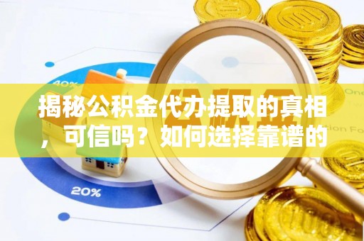 和硕揭秘公积金代办提取的真相，可信吗？如何选择靠谱的服务商？