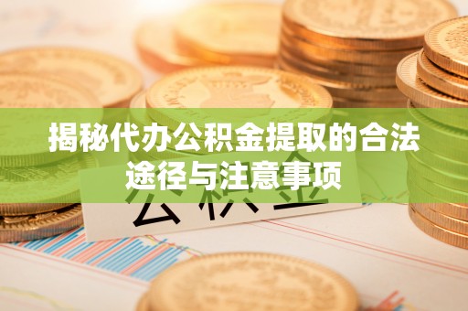和硕揭秘代办公积金提取的合法途径与注意事项