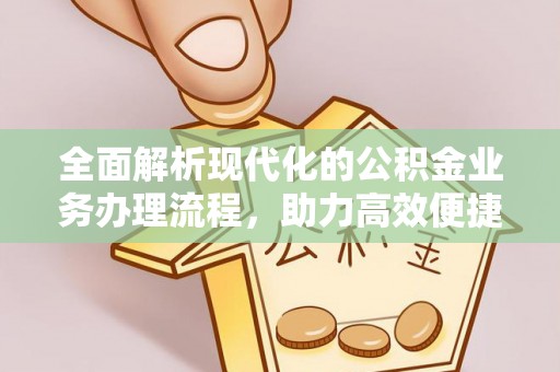 和硕全面解析现代化的公积金业务办理流程，助力高效便捷生活