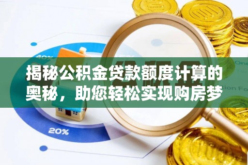 和硕揭秘公积金贷款额度计算的奥秘，助您轻松实现购房梦想