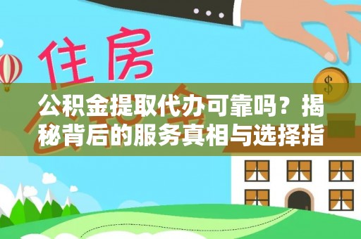 和硕公积金提取代办可靠吗？揭秘背后的服务真相与选择指南