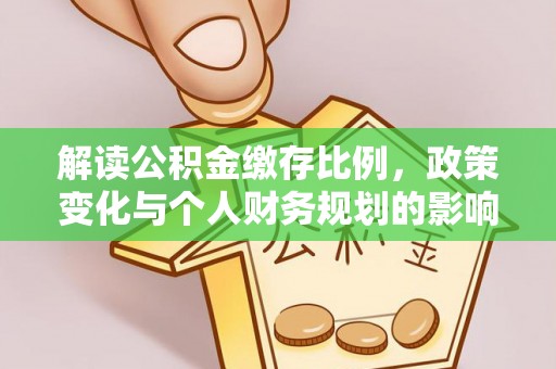 和硕解读公积金缴存比例，政策变化与个人财务规划的影响