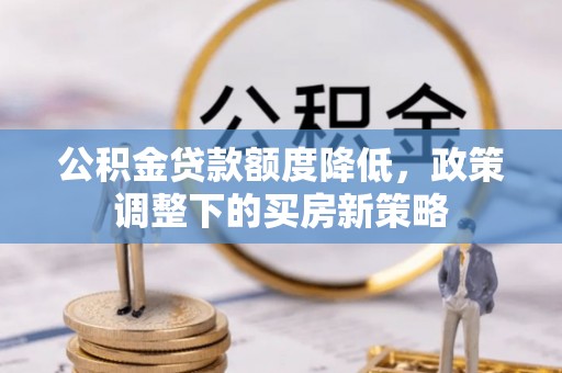 和硕公积金贷款额度降低，政策调整下的买房新策略