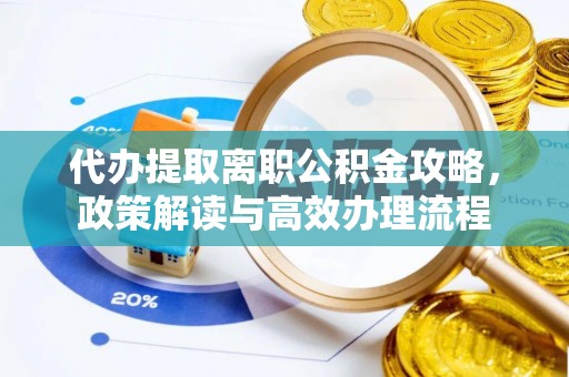 和硕代办提取离职公积金攻略，政策解读与高效办理流程