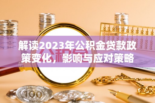 和硕解读2023年公积金贷款政策变化，影响与应对策略