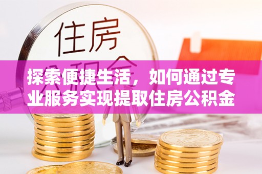 和硕探索便捷生活，如何通过专业服务实现提取住房公积金代办