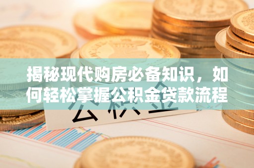 和硕揭秘现代购房必备知识，如何轻松掌握公积金贷款流程
