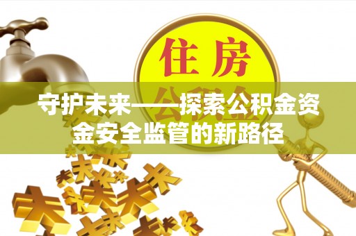 和硕守护未来——探索公积金资金安全监管的新路径