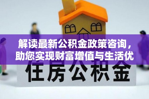 和硕解读最新公积金政策咨询，助您实现财富增值与生活优化