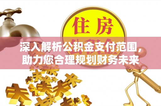 和硕深入解析公积金支付范围，助力您合理规划财务未来