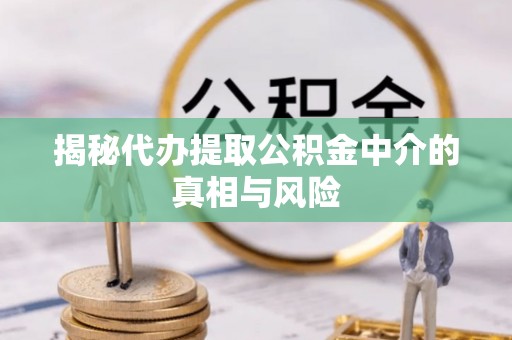 和硕揭秘代办提取公积金中介的真相与风险