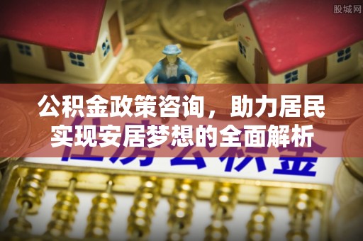 和硕公积金政策咨询，助力居民实现安居梦想的全面解析