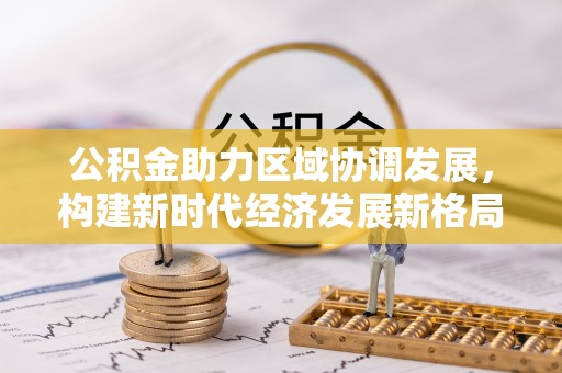 和硕公积金助力区域协调发展，构建新时代经济发展新格局
