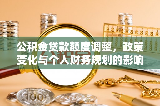 和硕公积金贷款额度调整，政策变化与个人财务规划的影响分析