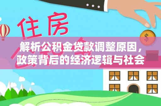 和硕解析公积金贷款调整原因，政策背后的经济逻辑与社会影响