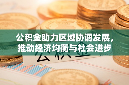 和硕公积金助力区域协调发展，推动经济均衡与社会进步