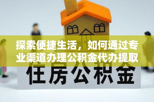 和硕探索便捷生活，如何通过专业渠道办理公积金代办提取业务