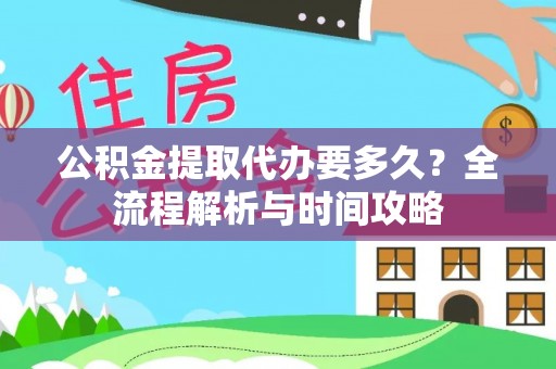 和硕公积金提取代办要多久？全流程解析与时间攻略