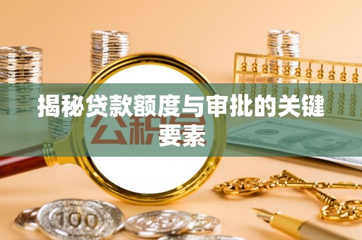 和硕揭秘贷款额度与审批的关键要素