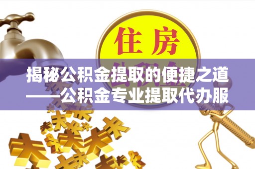 和硕揭秘公积金提取的便捷之道——公积金专业提取代办服务解析