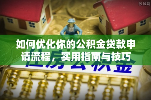 和硕如何优化你的公积金贷款申请流程，实用指南与技巧