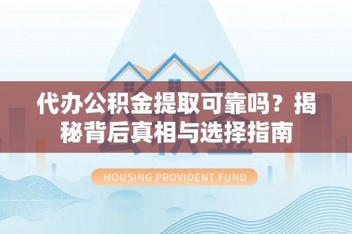 和硕代办公积金提取可靠吗？揭秘背后真相与选择指南
