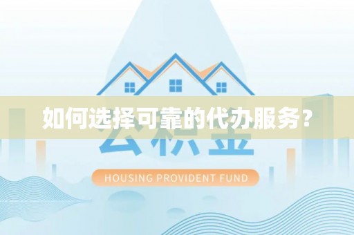 和硕如何选择可靠的代办服务？