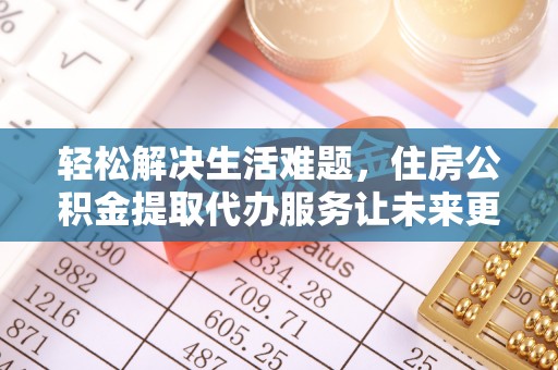 和硕轻松解决生活难题，住房公积金提取代办服务让未来更安心