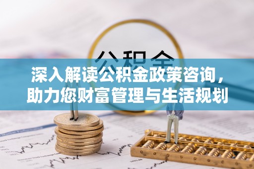 和硕深入解读公积金政策咨询，助力您财富管理与生活规划