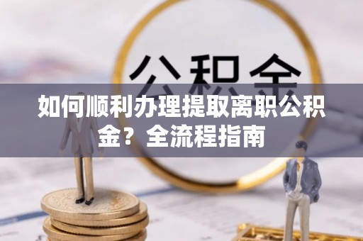 和硕如何顺利办理提取离职公积金？全流程指南