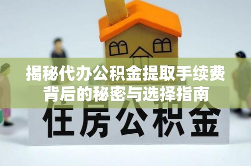 和硕揭秘代办公积金提取手续费背后的秘密与选择指南