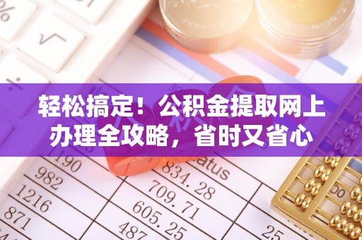 和硕轻松搞定！公积金提取网上办理全攻略，省时又省心