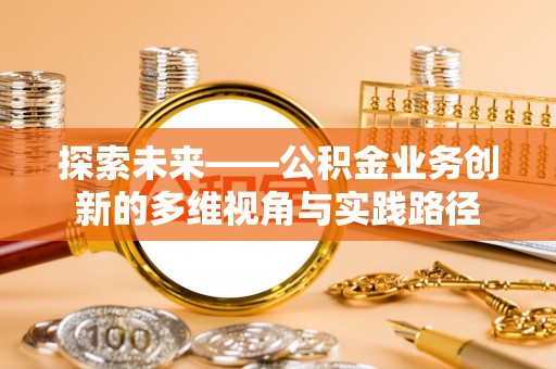和硕探索未来——公积金业务创新的多维视角与实践路径