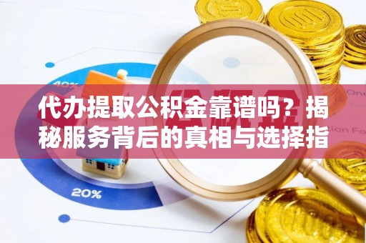 和硕代办提取公积金靠谱吗？揭秘服务背后的真相与选择指南
