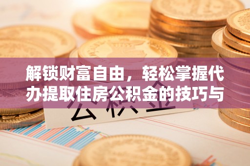 和硕解锁财富自由，轻松掌握代办提取住房公积金的技巧与攻略