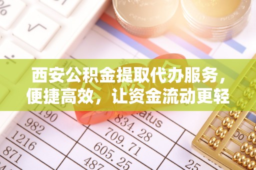 和硕西安公积金提取代办服务，便捷高效，让资金流动更轻松