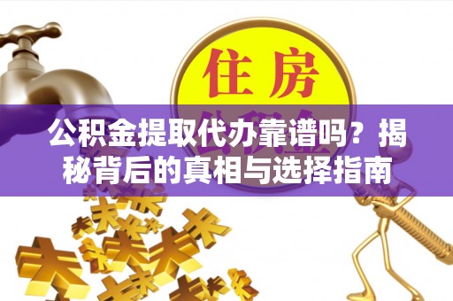 和硕公积金提取代办靠谱吗？揭秘背后的真相与选择指南