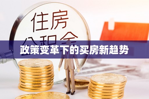 和硕政策变革下的买房新趋势