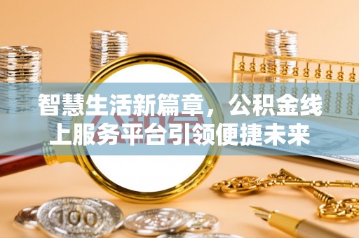 和硕智慧生活新篇章，公积金线上服务平台引领便捷未来