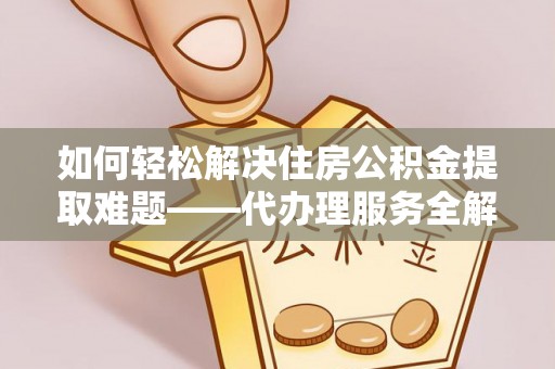 和硕如何轻松解决住房公积金提取难题——代办理服务全解析