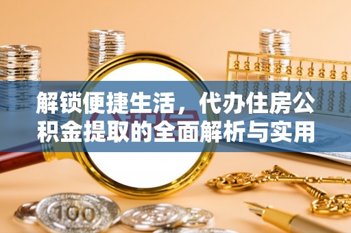 和硕解锁便捷生活，代办住房公积金提取的全面解析与实用指南