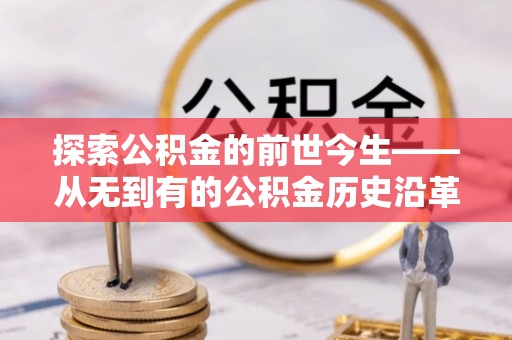 和硕探索公积金的前世今生——从无到有的公积金历史沿革