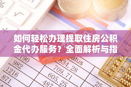 和硕如何轻松办理提取住房公积金代办服务？全面解析与指南